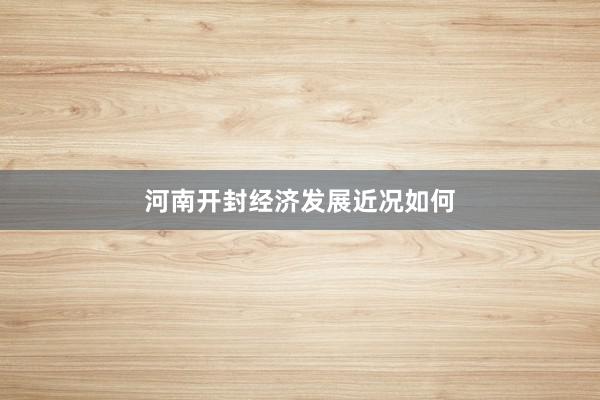 河南开封经济发展近况如何