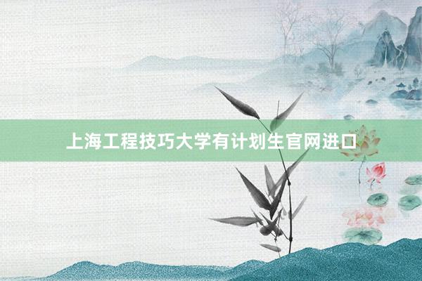 上海工程技巧大学有计划生官网进口