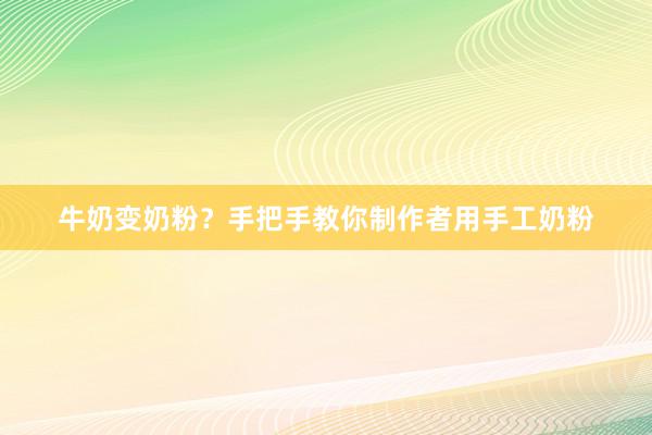 牛奶变奶粉？手把手教你制作者用手工奶粉