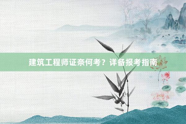 建筑工程师证奈何考？详备报考指南