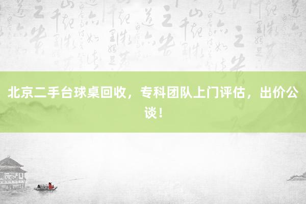 北京二手台球桌回收，专科团队上门评估，出价公谈！