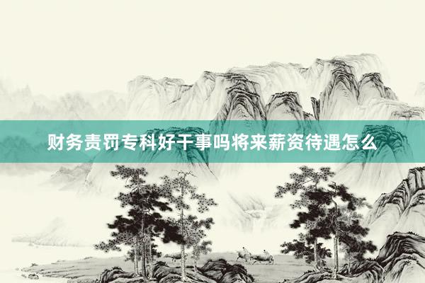 财务责罚专科好干事吗将来薪资待遇怎么
