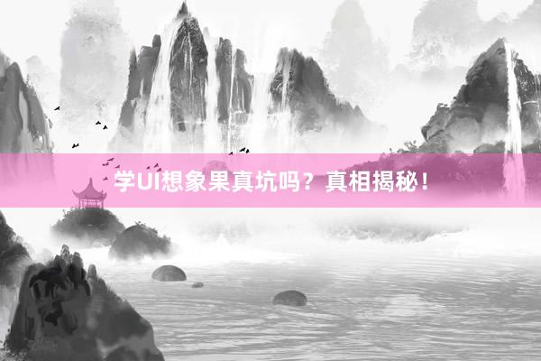 学UI想象果真坑吗？真相揭秘！