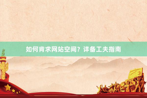 如何肯求网站空间？详备工夫指南