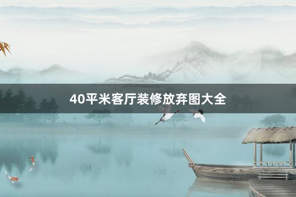 40平米客厅装修放弃图大全