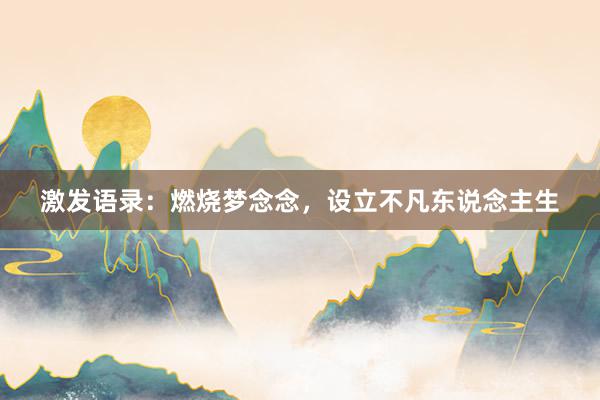激发语录：燃烧梦念念，设立不凡东说念主生