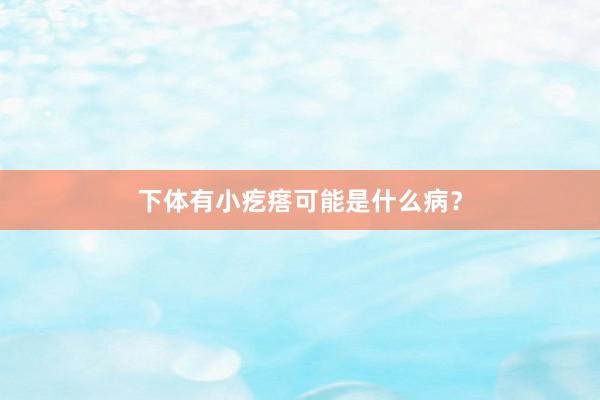 下体有小疙瘩可能是什么病？