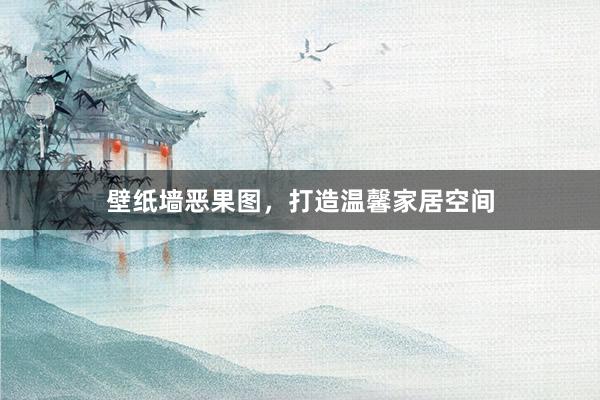 壁纸墙恶果图，打造温馨家居空间