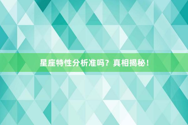 星座特性分析准吗？真相揭秘！