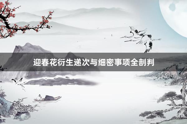迎春花衍生递次与细密事项全剖判