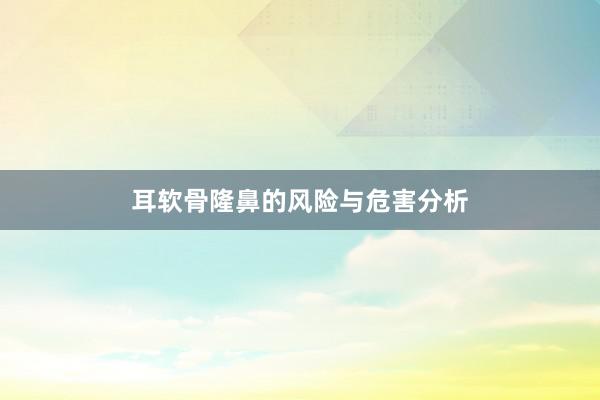 耳软骨隆鼻的风险与危害分析
