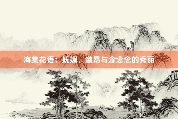 海棠花语：妩媚、激昂与念念念的秀丽