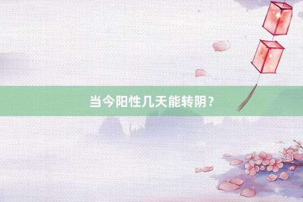 当今阳性几天能转阴？