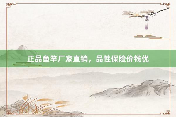 正品鱼竿厂家直销，品性保险价钱优