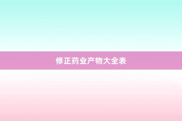 修正药业产物大全表